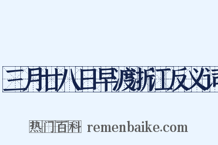 三月廿八日早渡浙江反义词是什么意思的图片